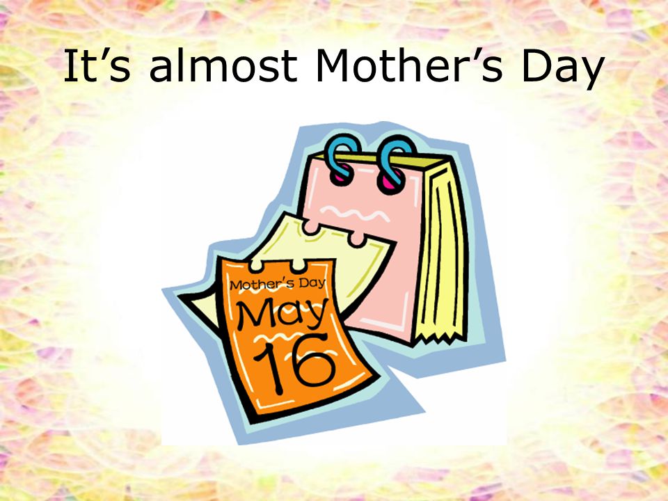 It’s almost Mother’s Day