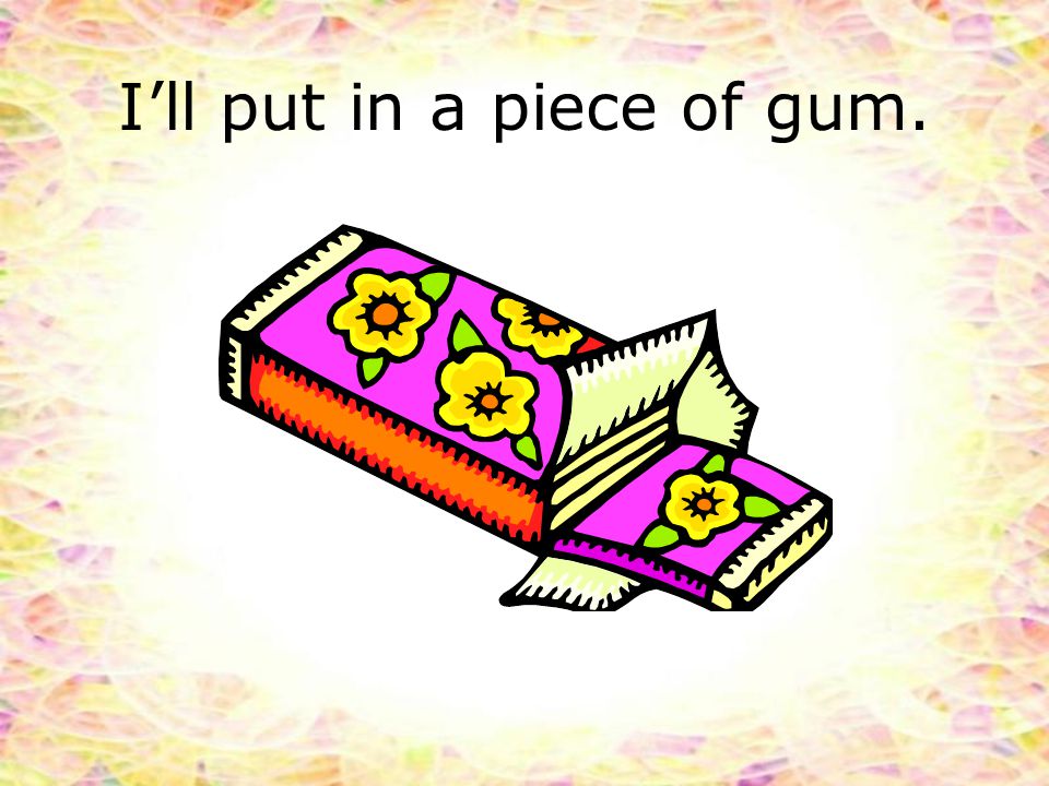I’ll put in a piece of gum.