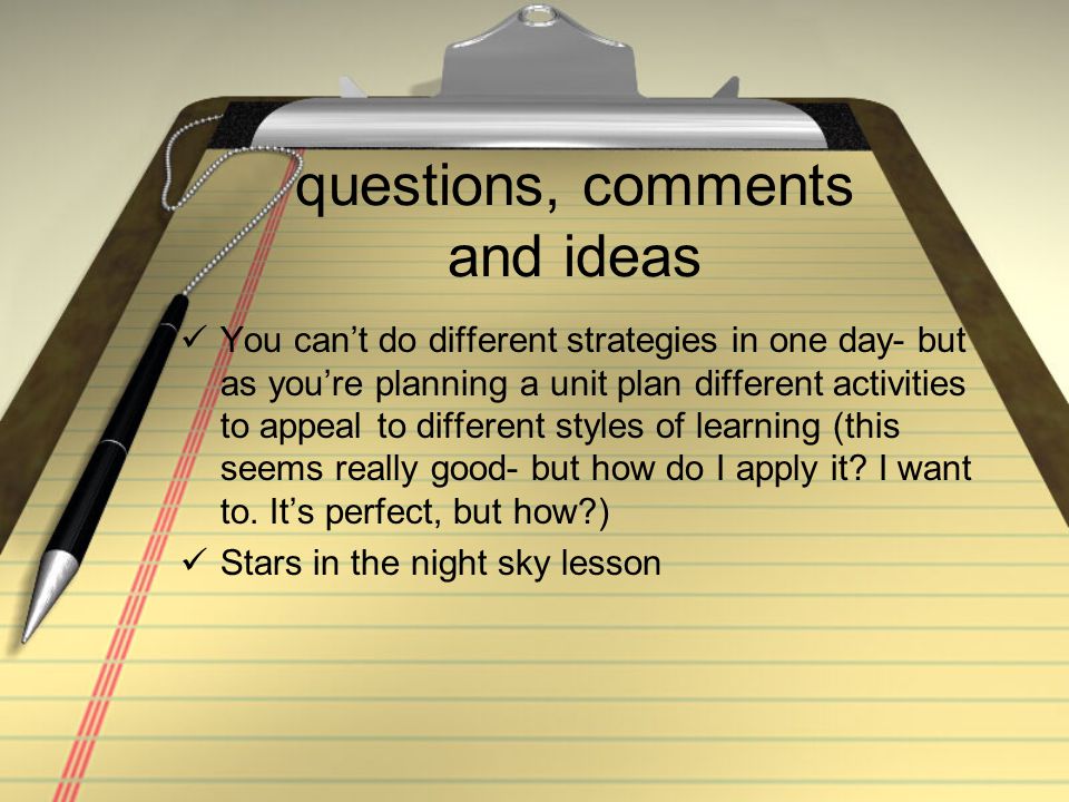 questions, comments and ideas You can’t do different strategies in one day- but as you’re planning a unit plan different activities to appeal to different styles of learning (this seems really good- but how do I apply it.