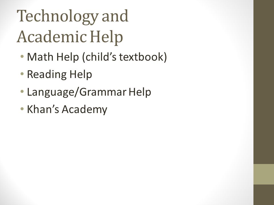 Technology and Academic Help Math Help (child’s textbook) Reading Help Language/Grammar Help Khan’s Academy