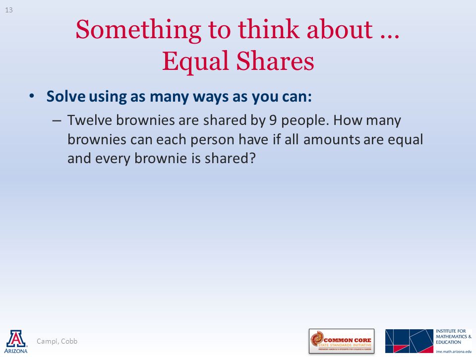 Something to think about … Equal Shares Solve using as many ways as you can: – Twelve brownies are shared by 9 people.