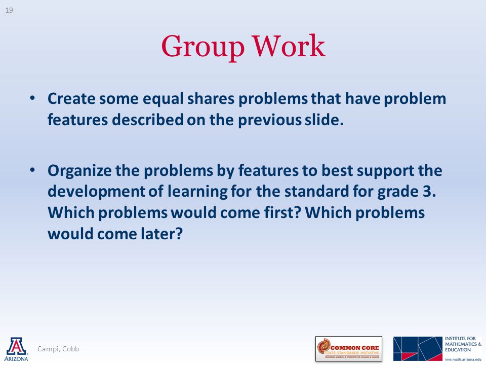 Group Work Create some equal shares problems that have problem features described on the previous slide.