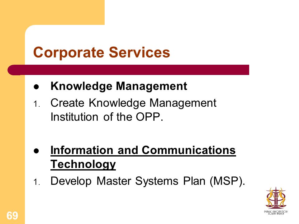 69 Corporate Services Knowledge Management 1. Create Knowledge Management Institution of the OPP.