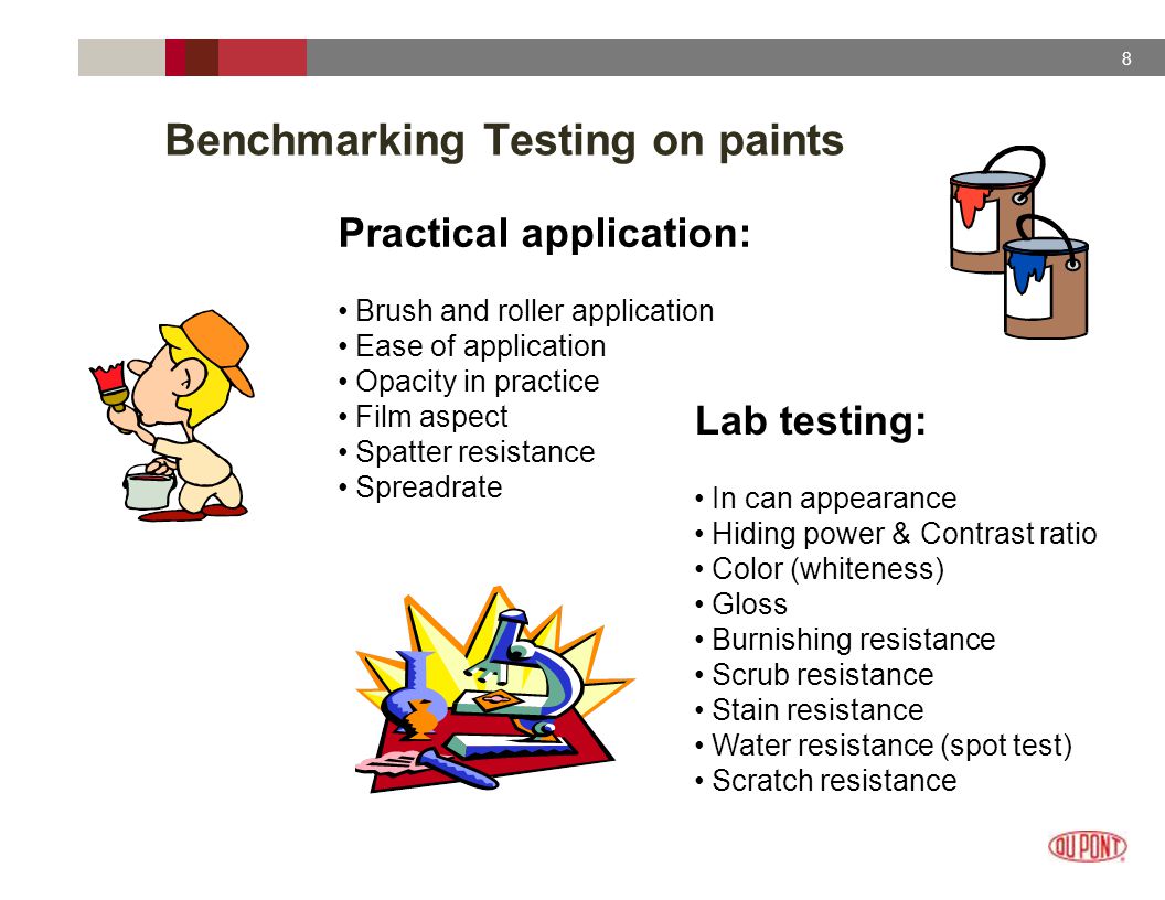 8 Benchmarking Testing on paints Practical application: Brush and roller application Ease of application Opacity in practice Film aspect Spatter resistance Spreadrate Lab testing: In can appearance Hiding power & Contrast ratio Color (whiteness) Gloss Burnishing resistance Scrub resistance Stain resistance Water resistance (spot test) Scratch resistance