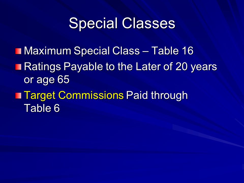 Special Classes Maximum Special Class – Table 16 Ratings Payable to the Later of 20 years or age 65 Target Commissions Paid through Table 6
