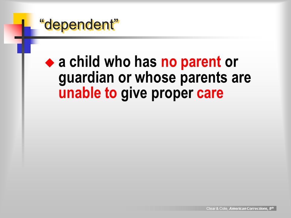 Clear & Cole, American Corrections, 8 th dependent dependent  a child who has no parent or guardian or whose parents are unable to give proper care