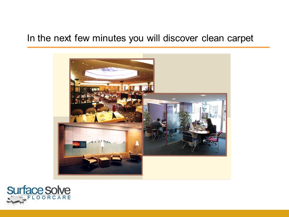 In the next few minutes you will discover clean carpet SurfaceSolve F l o o r c a r e