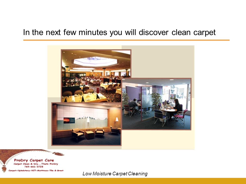 In the next few minutes you will discover clean carpet Low Moisture Carpet Cleaning