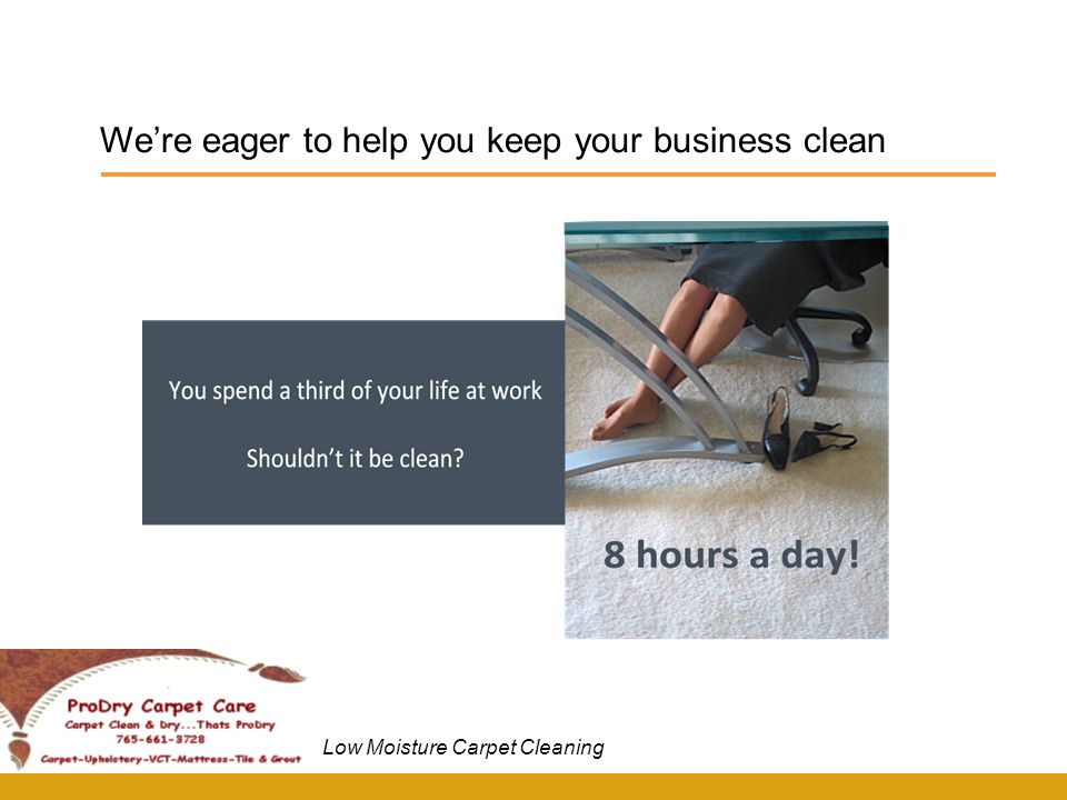 We’re eager to help you keep your business clean Low Moisture Carpet Cleaning