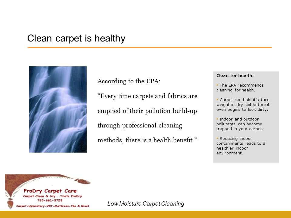 According to the EPA: Every time carpets and fabrics are emptied of their pollution build-up through professional cleaning methods, there is a health benefit. Clean carpet is healthy Clean for health:  The EPA recommends cleaning for health.