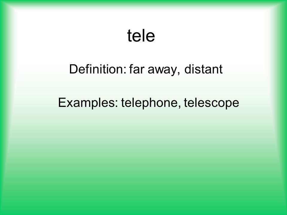 Definition: far away, distant Examples: telephone, telescope