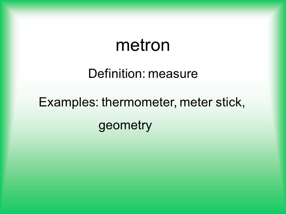 Definition: measure Examples: thermometer, meter stick, geometry