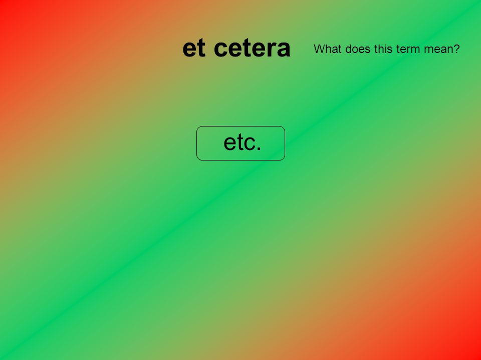 et cetera etc. What does this term mean