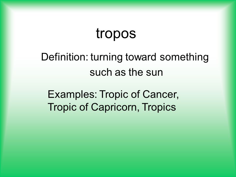 Definition: turning toward something such as the sun Examples: Tropic of Cancer, Tropic of Capricorn, Tropics