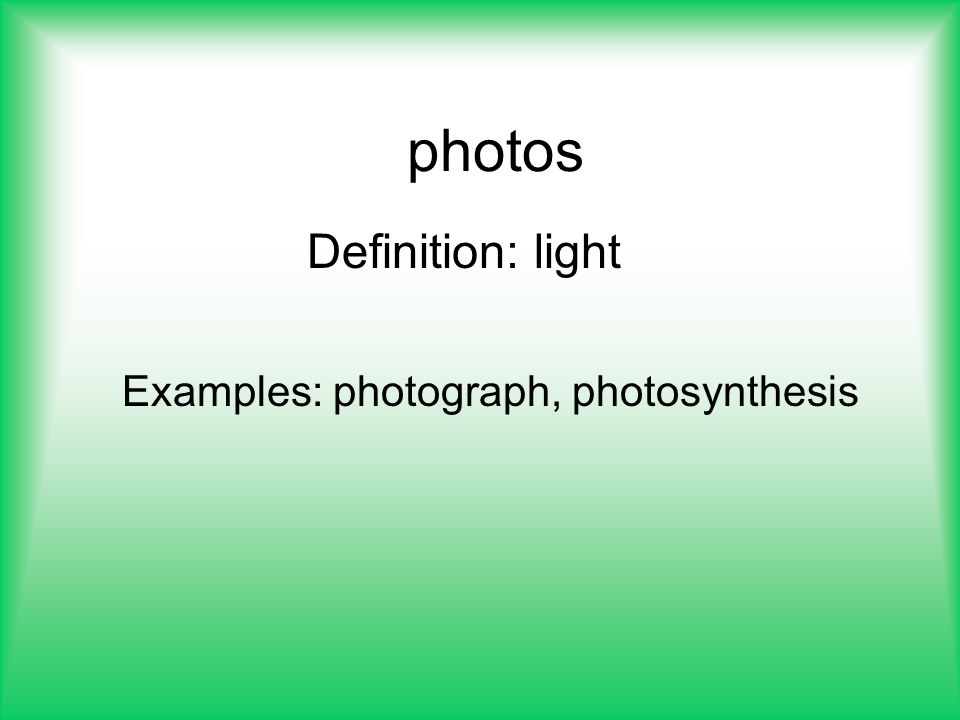 photos Definition: light Examples: photograph, photosynthesis