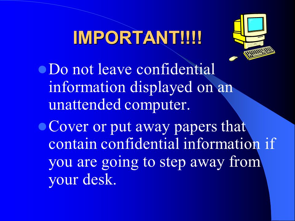IMPORTANT!!!. Do not leave confidential information displayed on an unattended computer.