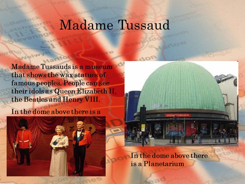 Madame Tussauds is a museum that shows the wax statues of famous peoples.