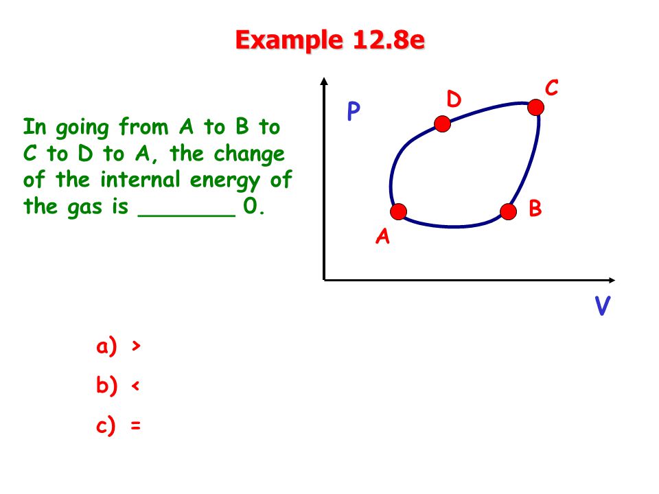 Example 12.8e In going from A to B to C to D to A, the change of the internal energy of the gas is _______ 0.