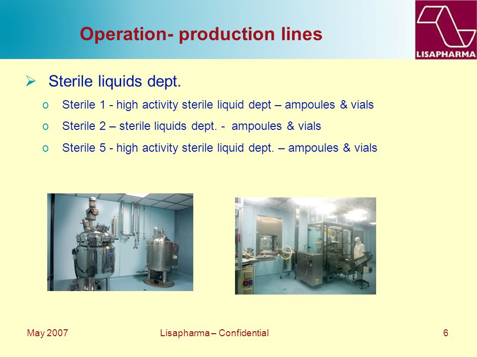 May 2007 Lisapharma – Confidential 6 Operation- production lines  Sterile liquids dept.