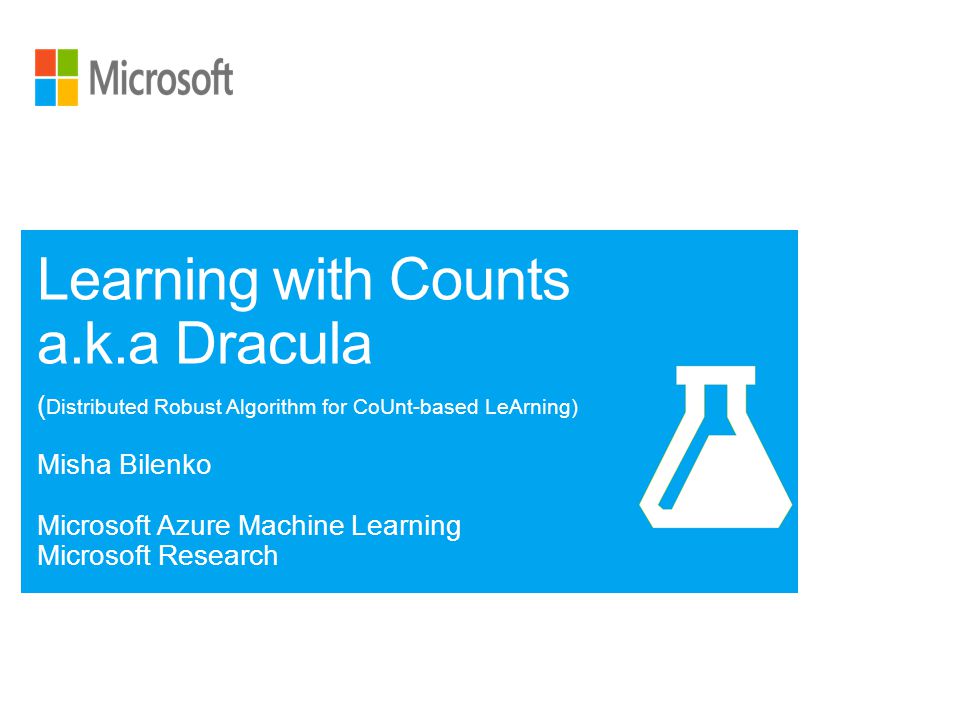 ( Distributed Robust Algorithm for CoUnt-based LeArning) Misha Bilenko Microsoft Azure Machine Learning Microsoft Research Learning with Counts a.k.a Dracula