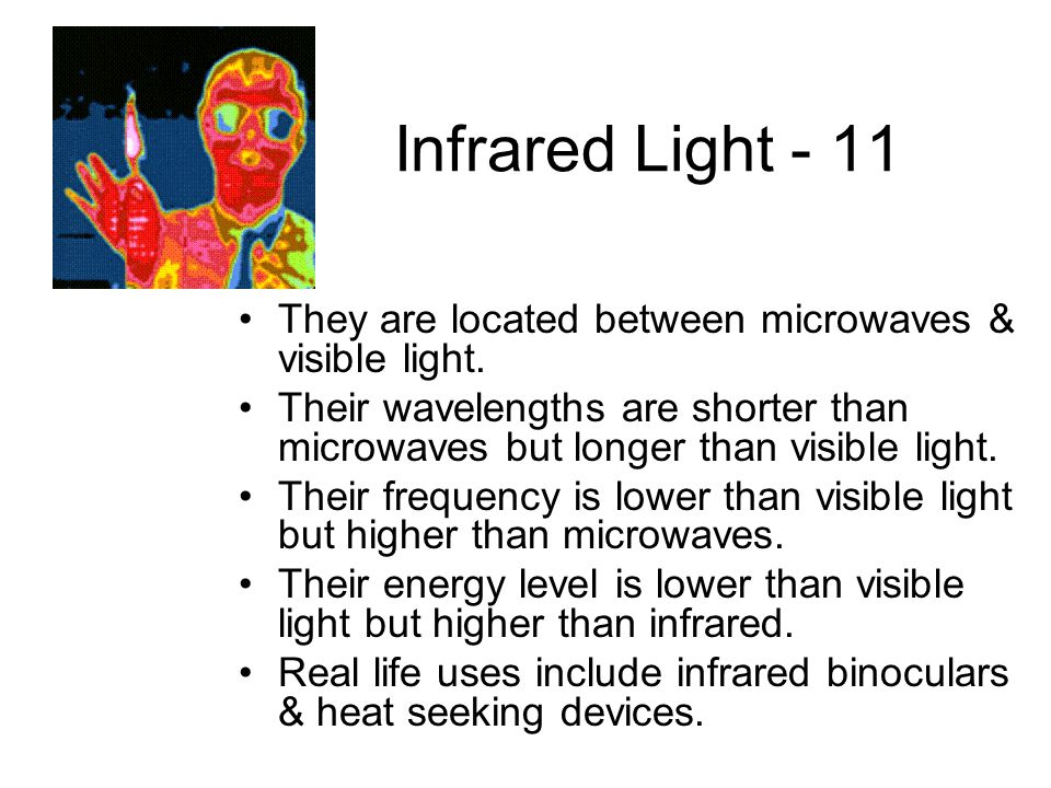Infrared Light - 11 They are located between microwaves & visible light.