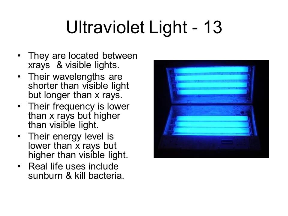 Ultraviolet Light - 13 They are located between xrays & visible lights.
