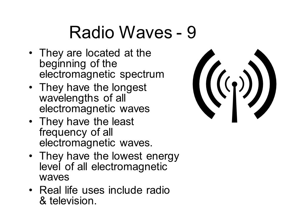 Radio Waves - 9 They are located at the beginning of the electromagnetic spectrum They have the longest wavelengths of all electromagnetic waves They have the least frequency of all electromagnetic waves.