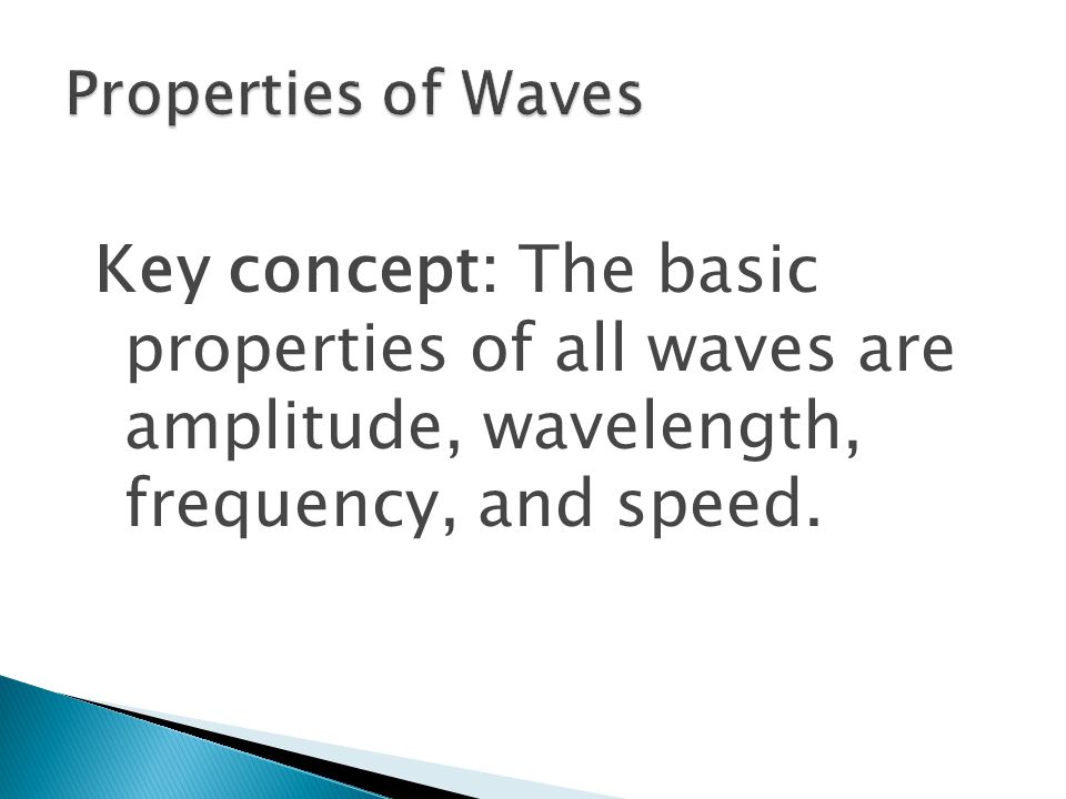 Key concept: The basic properties of all waves are amplitude, wavelength, frequency, and speed.