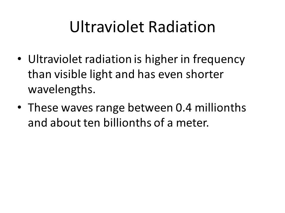 Ultraviolet Radiation Ultraviolet radiation is higher in frequency than visible light and has even shorter wavelengths.