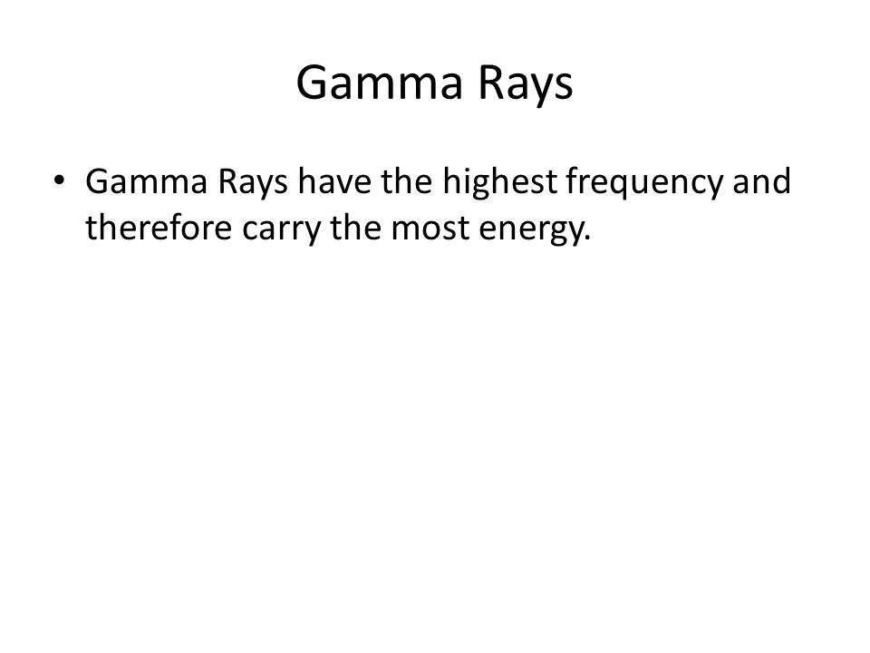 Gamma Rays Gamma Rays have the highest frequency and therefore carry the most energy.