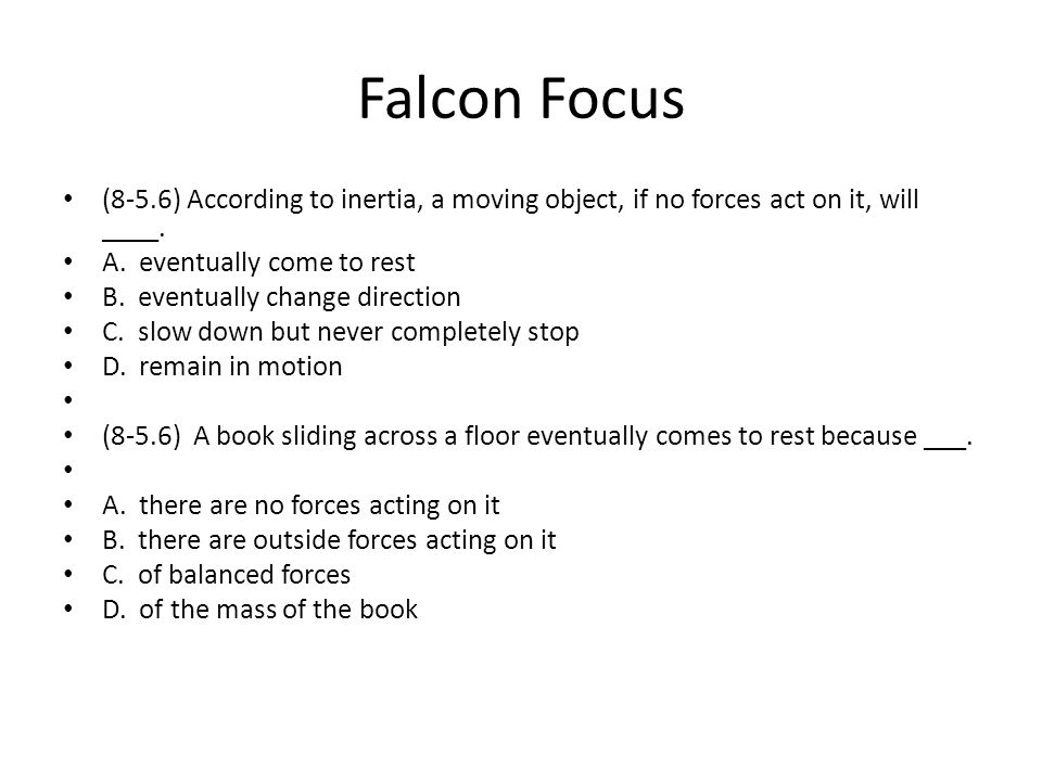 Falcon Focus (8-5.6) According to inertia, a moving object, if no forces act on it, will ____.
