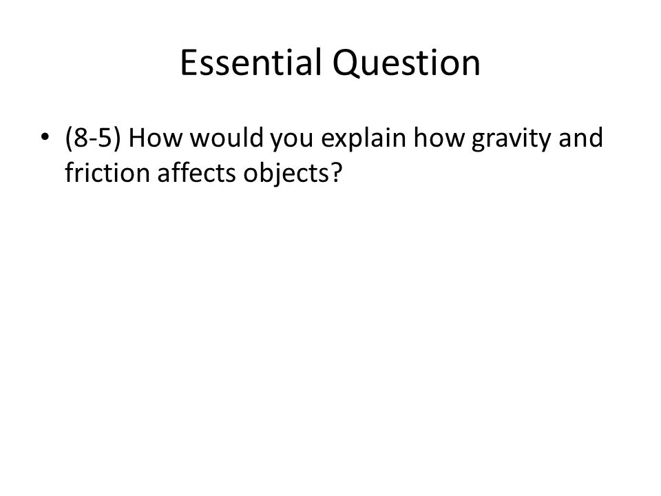 Essential Question (8-5) How would you explain how gravity and friction affects objects
