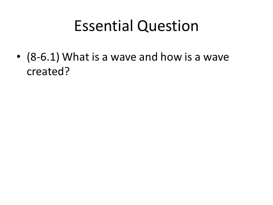 Essential Question (8-6.1) What is a wave and how is a wave created