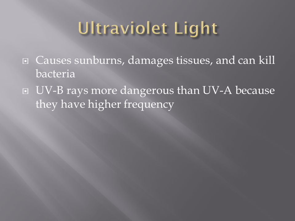  Causes sunburns, damages tissues, and can kill bacteria  UV-B rays more dangerous than UV-A because they have higher frequency