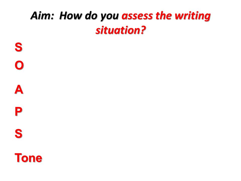 Aim: How do you assess the writing situation S O A P S Tone