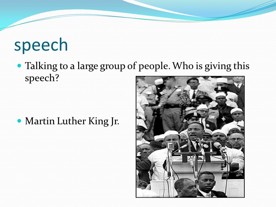 speech Talking to a large group of people. Who is giving this speech Martin Luther King Jr.