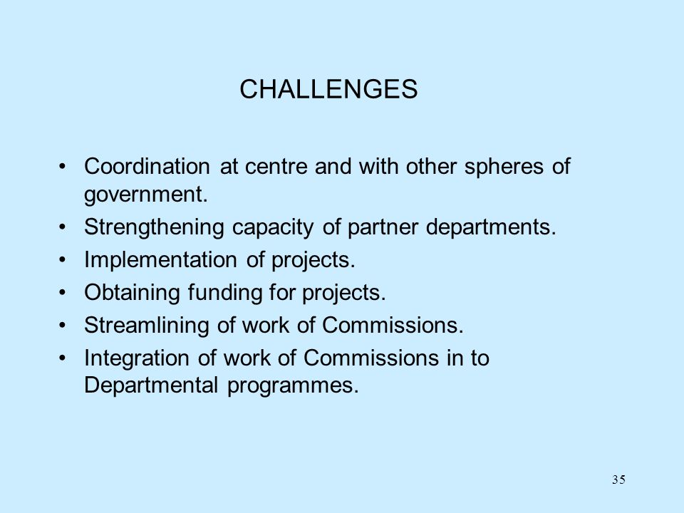 35 CHALLENGES Coordination at centre and with other spheres of government.