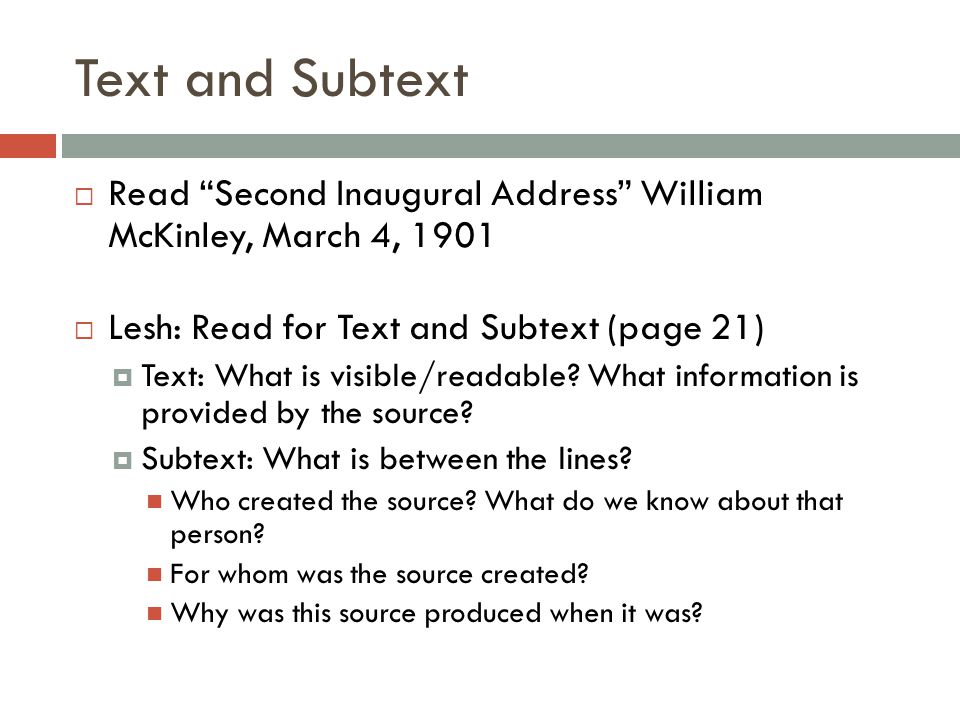 Text and Subtext  Read Second Inaugural Address William McKinley, March 4, 1901  Lesh: Read for Text and Subtext (page 21)  Text: What is visible/readable.