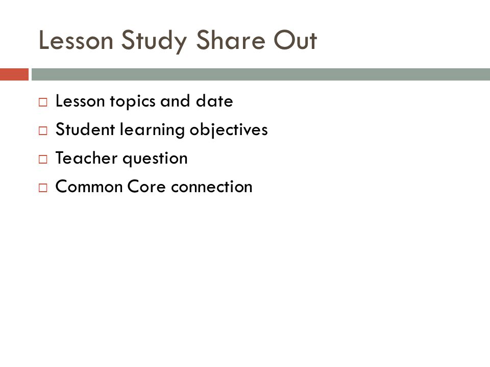 Lesson Study Share Out  Lesson topics and date  Student learning objectives  Teacher question  Common Core connection