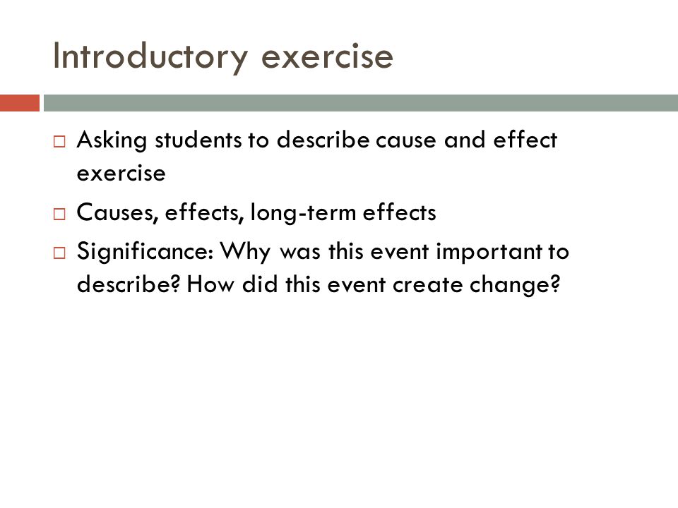 Introductory exercise  Asking students to describe cause and effect exercise  Causes, effects, long-term effects  Significance: Why was this event important to describe.