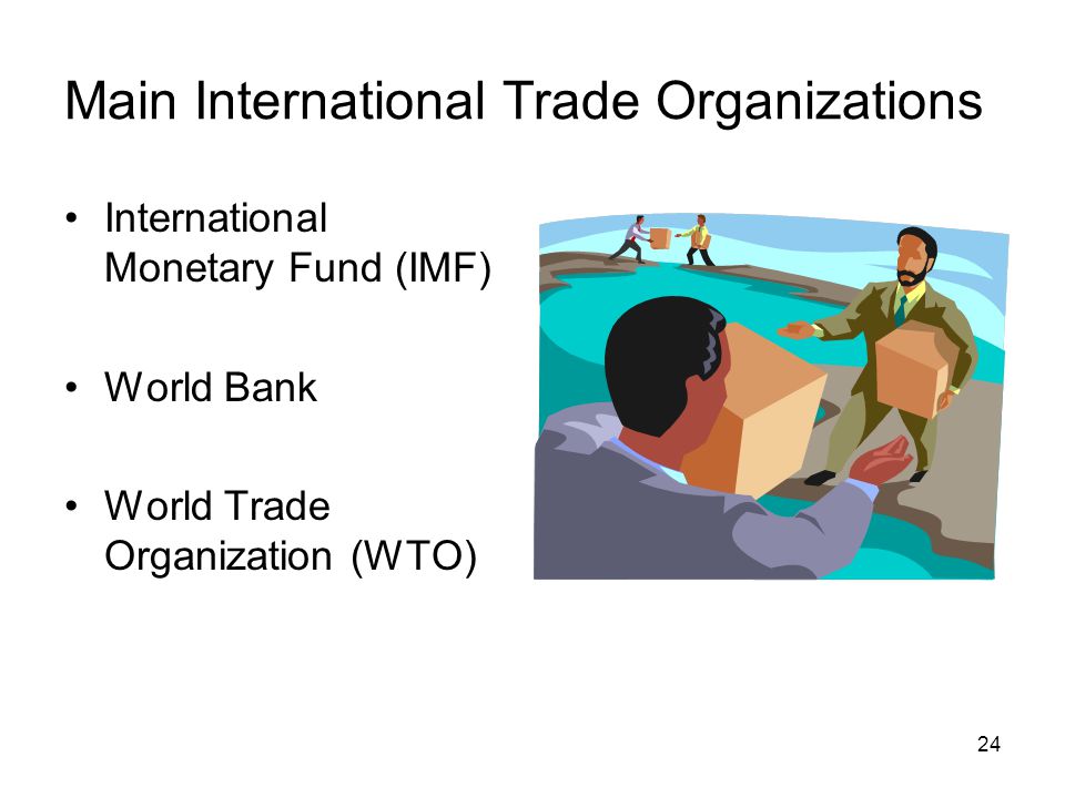 Main International Trade Organizations International Monetary Fund (IMF) World Bank World Trade Organization (WTO) 24