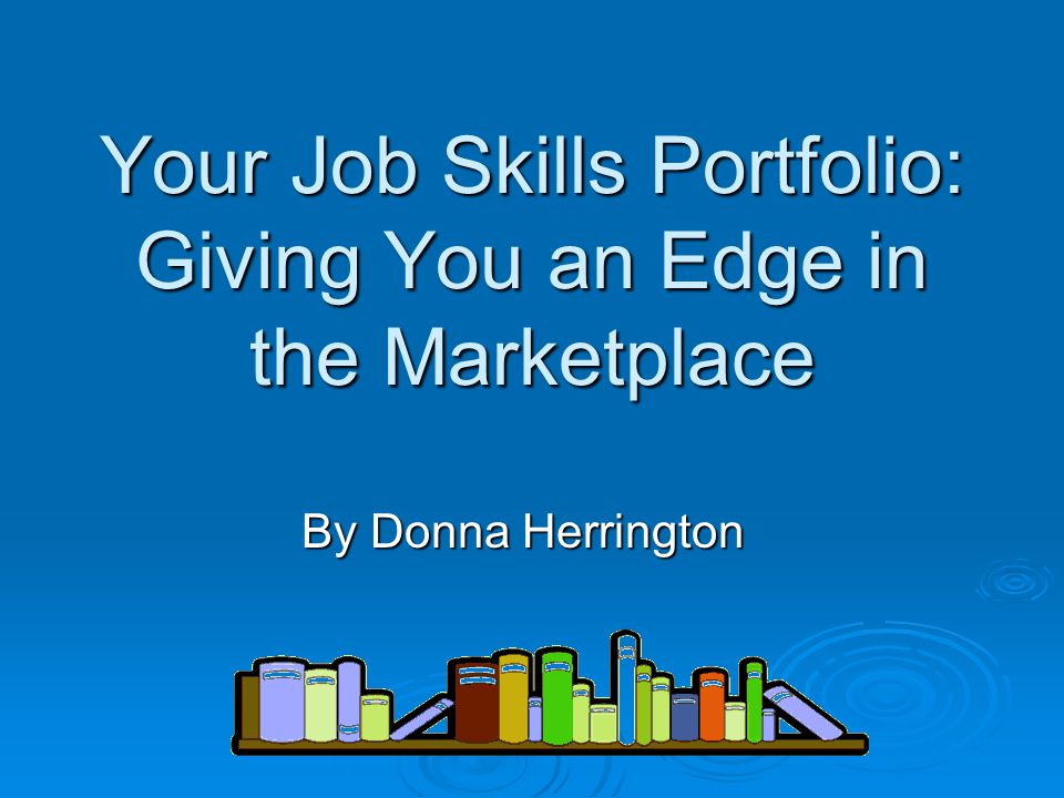 Your Job Skills Portfolio: Giving You an Edge in the Marketplace By Donna Herrington