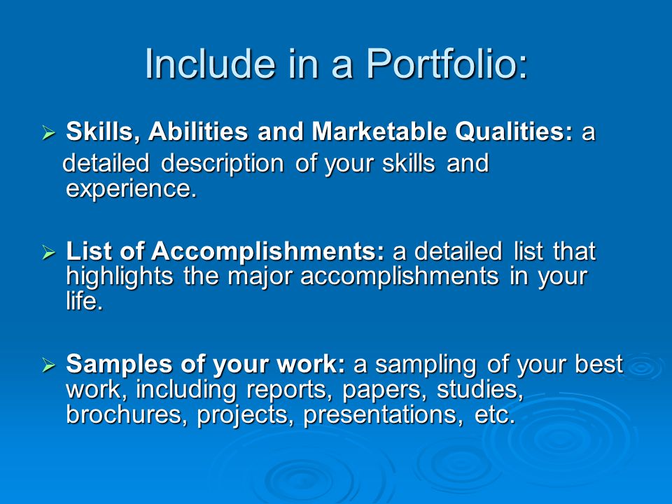 Include in a Portfolio:  Skills, Abilities and Marketable Qualities: a detailed description of your skills and experience.