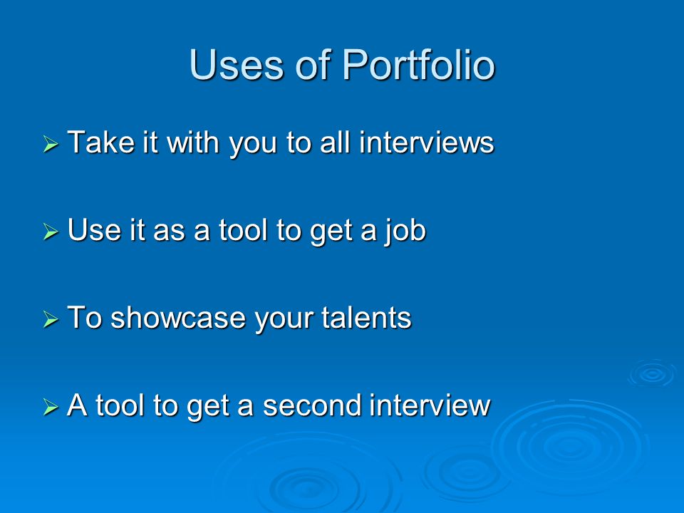 Uses of Portfolio  Take it with you to all interviews  Use it as a tool to get a job  To showcase your talents  A tool to get a second interview