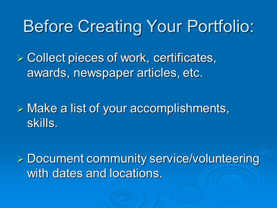 Before Creating Your Portfolio:  Collect pieces of work, certificates, awards, newspaper articles, etc.