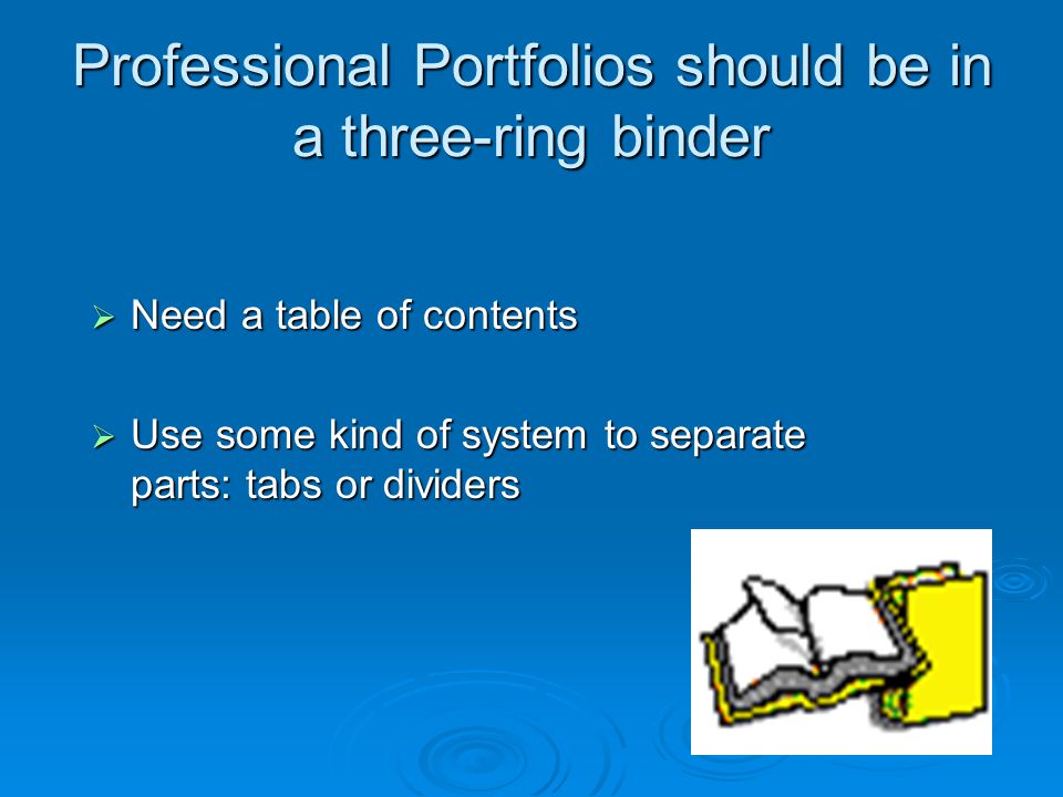 Professional Portfolios should be in a three-ring binder  Need a table of contents  Use some kind of system to separate parts: tabs or dividers
