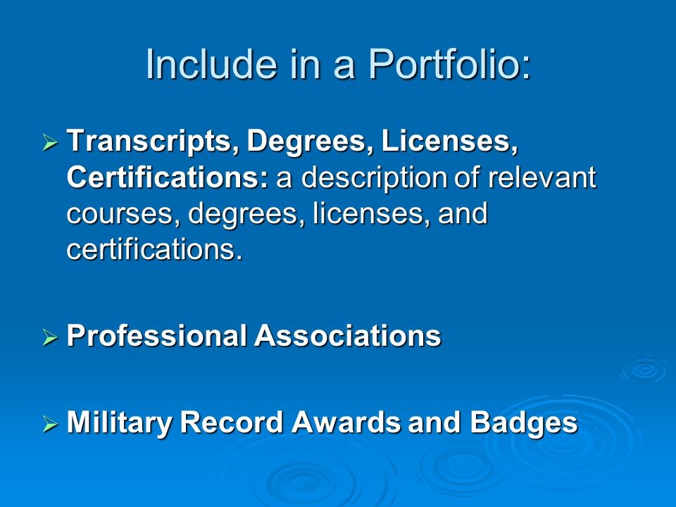 Include in a Portfolio:  Transcripts, Degrees, Licenses, Certifications: a description of relevant courses, degrees, licenses, and certifications.
