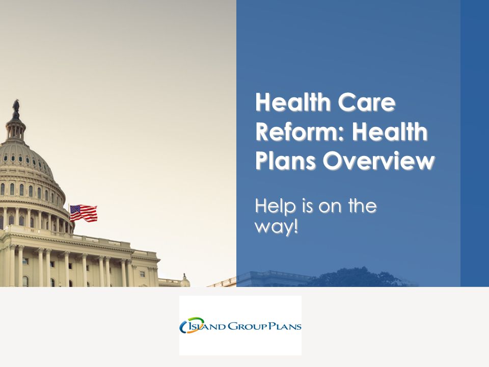 Help is on the way! Health Care Reform: Health Plans Overview