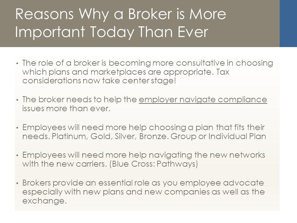 Reasons Why a Broker is More Important Today Than Ever The role of a broker is becoming more consultative in choosing which plans and marketplaces are appropriate.
