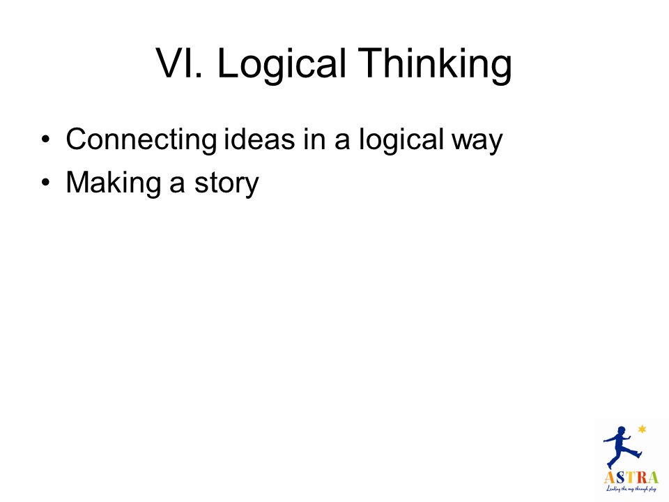 VI. Logical Thinking Connecting ideas in a logical way Making a story